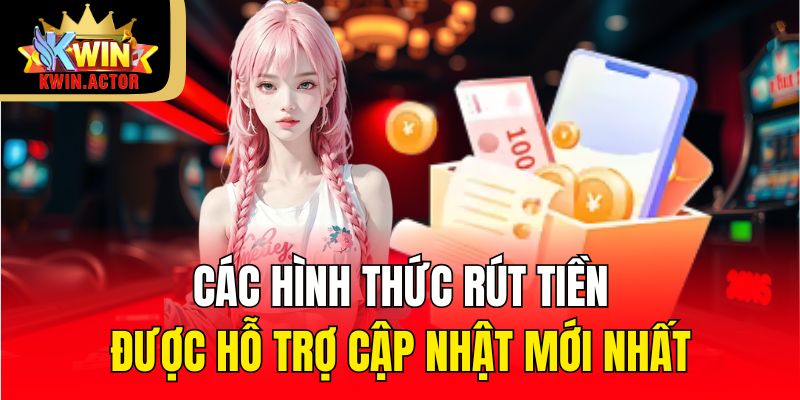 Rút Tiền 3 Các hình thức rút tiền được hỗ trợ cập nhật mới nhất