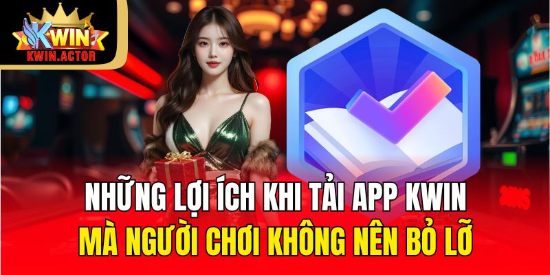 Những lợi ích khi tải app KWIN mà người chơi không nên bỏ lỡ