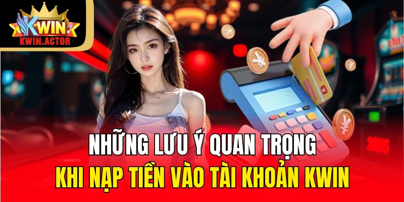 Những lưu ý quan trọng khi nạp tiền vào tài khoản KWIN