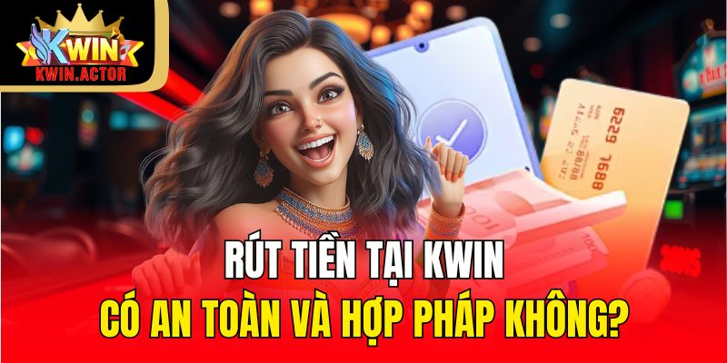 Rút Tiền 1 Rút tiền tại KWIN có an toàn và hợp pháp không?