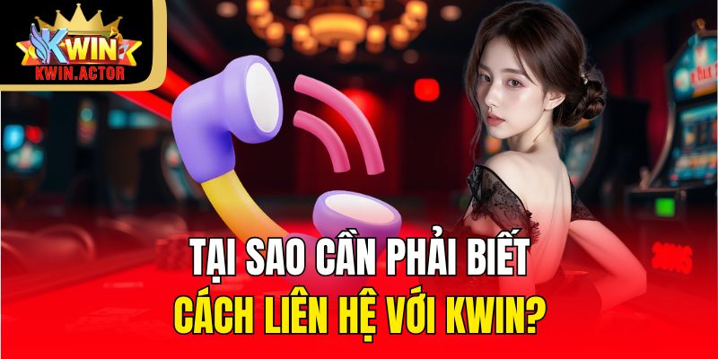 Liên Hệ 1 Tại sao cần phải biết cách liên hệ với KWIN?