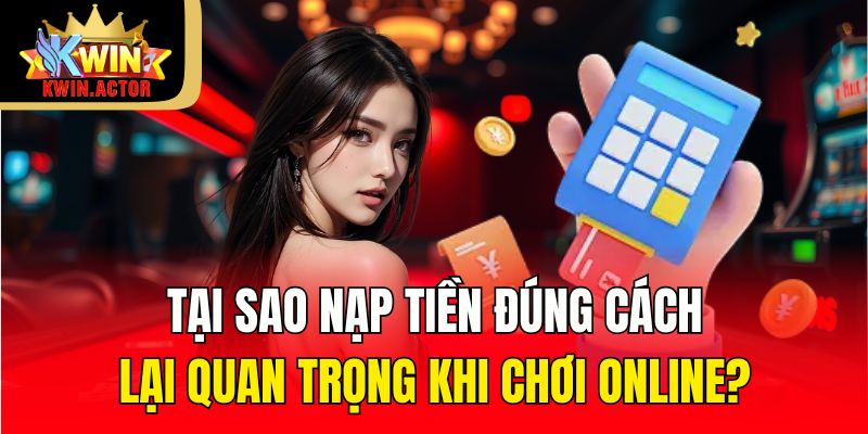 Tại sao nạp tiền đúng cách lại quan trọng khi chơi online?